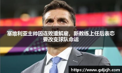 塞维利亚主帅因连败遭解雇，新教练上任后表态要改变球队命运