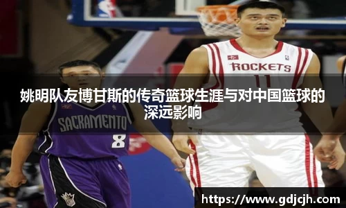 姚明队友博甘斯的传奇篮球生涯与对中国篮球的深远影响