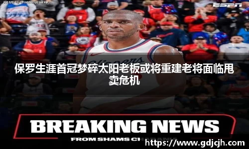 保罗生涯首冠梦碎太阳老板或将重建老将面临甩卖危机