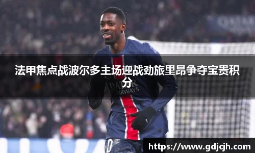 法甲焦点战波尔多主场迎战劲旅里昂争夺宝贵积分