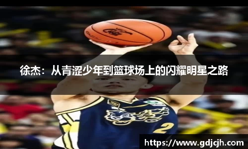 徐杰：从青涩少年到篮球场上的闪耀明星之路