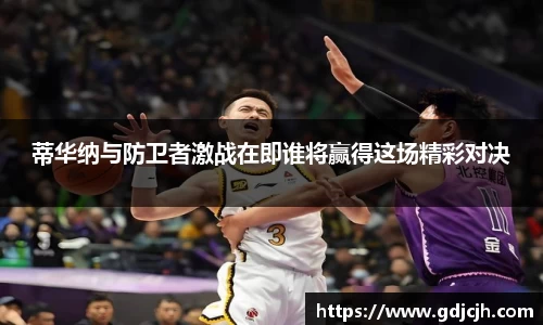 蒂华纳与防卫者激战在即谁将赢得这场精彩对决