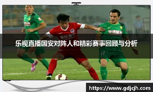 乐视直播国安对阵人和精彩赛事回顾与分析
