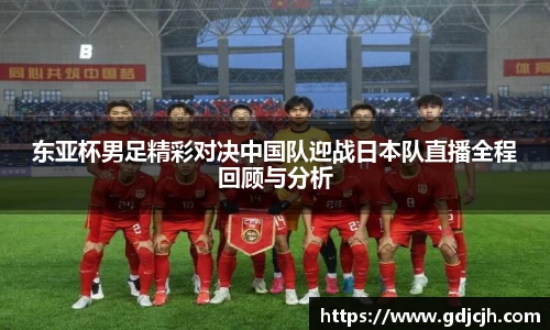 东亚杯男足精彩对决中国队迎战日本队直播全程回顾与分析
