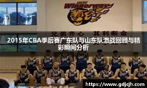 2015年CBA季后赛广东队与山东队激战回顾与精彩瞬间分析