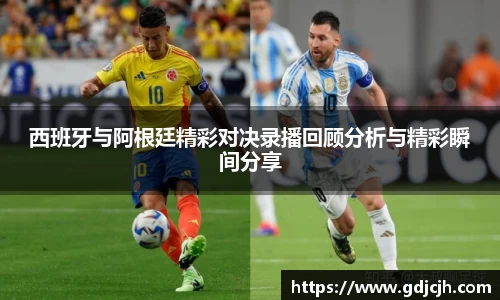 西班牙与阿根廷精彩对决录播回顾分析与精彩瞬间分享