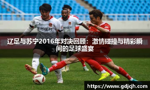 辽足与苏宁2016年对决回顾：激情碰撞与精彩瞬间的足球盛宴