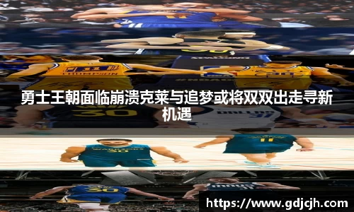 勇士王朝面临崩溃克莱与追梦或将双双出走寻新机遇