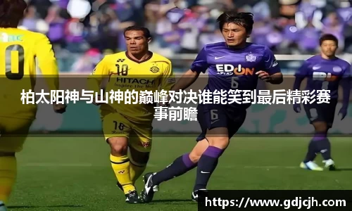 柏太阳神与山神的巅峰对决谁能笑到最后精彩赛事前瞻