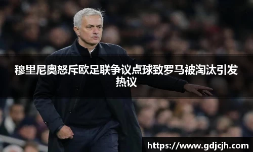 穆里尼奥怒斥欧足联争议点球致罗马被淘汰引发热议