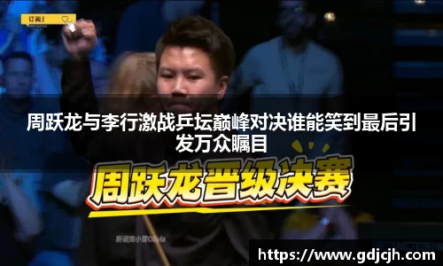 周跃龙与李行激战乒坛巅峰对决谁能笑到最后引发万众瞩目
