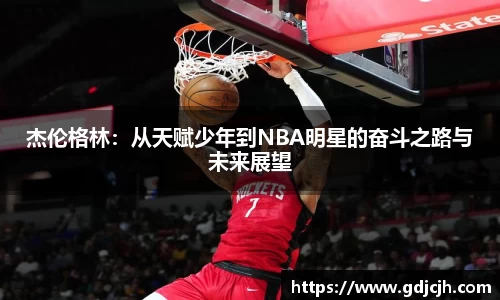 杰伦格林：从天赋少年到NBA明星的奋斗之路与未来展望