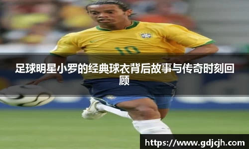 足球明星小罗的经典球衣背后故事与传奇时刻回顾